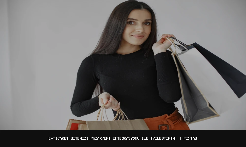 E-Ticaret Sitenizi Pazaryeri Entegrasyonu ile İyileştirin!
