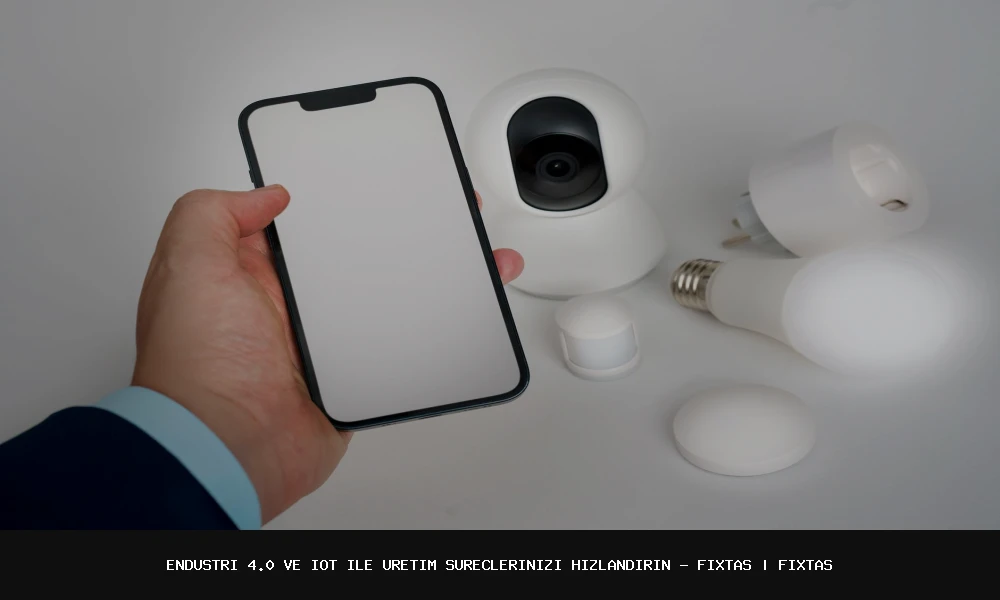 Endüstri 4.0 ve IoT ile Üretim Süreçlerinizi Hızlandırın - FixTas
