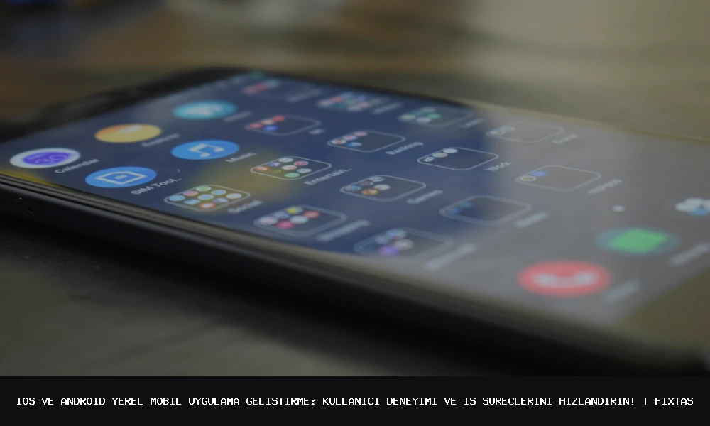 iOS ve Android Yerel Uygulamalar Geliştirin: Kullanıcı Deneyimi ve İş Süreçlerini İyileştirin!