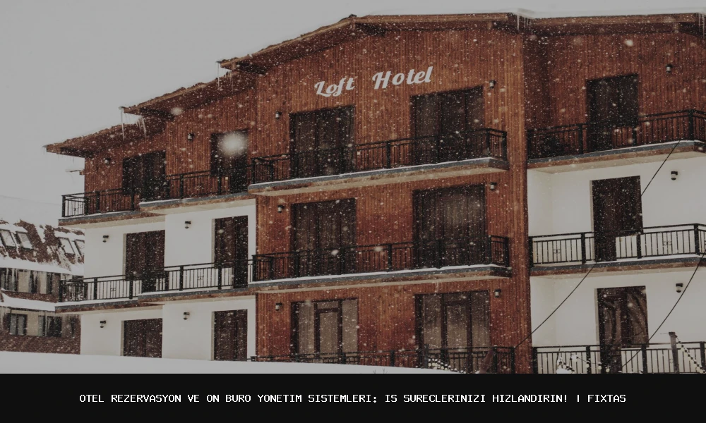 Otel Rezervasyon ve Ön Büro Yönetim Sistemleri: İş Süreçlerinizi Hızlandırın!