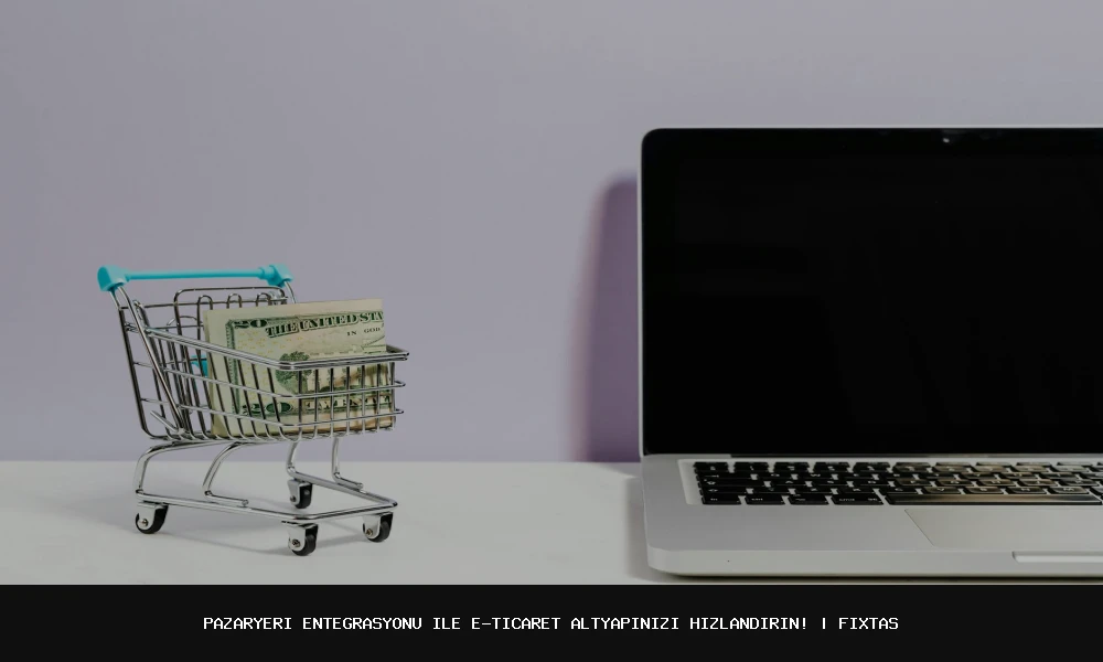 Pazaryeri Entegrasyonu İle E-Ticaret Altyapınızı Hızlandırın!